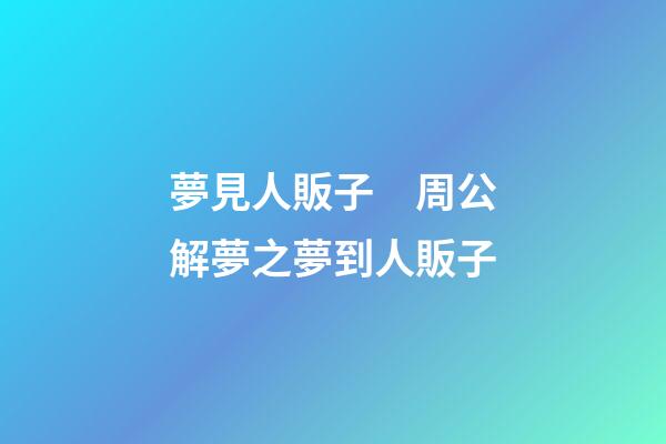 夢見人販子　周公解夢之夢到人販子